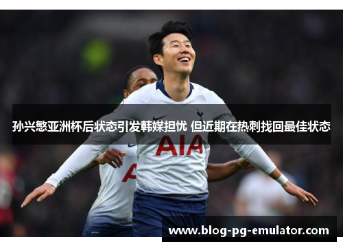 孙兴慜亚洲杯后状态引发韩媒担忧 但近期在热刺找回最佳状态