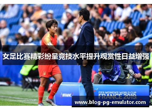 女足比赛精彩纷呈竞技水平提升观赏性日益增强
