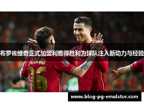 布罗佐维奇正式加盟利雅得胜利为球队注入新动力与经验