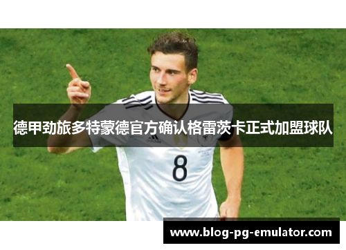德甲劲旅多特蒙德官方确认格雷茨卡正式加盟球队