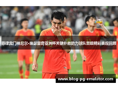 菲律宾门神尼尔·埃瑟里奇亚洲杯关键扑救助力球队晋级精彩表现回顾
